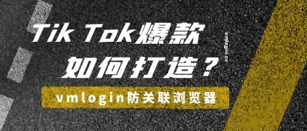 Tik Tok运营小技巧：如何利用防关联浏览器打造爆款Tik Tok账号插图