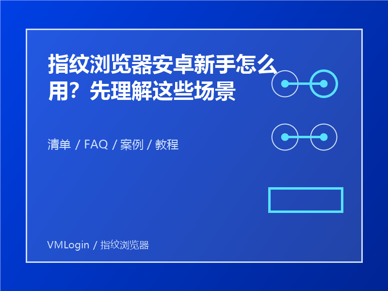 指纹浏览器安卓新手怎么用?先理解这些场景 1 指纹浏览器安卓新手怎么用?先理解这些场景
