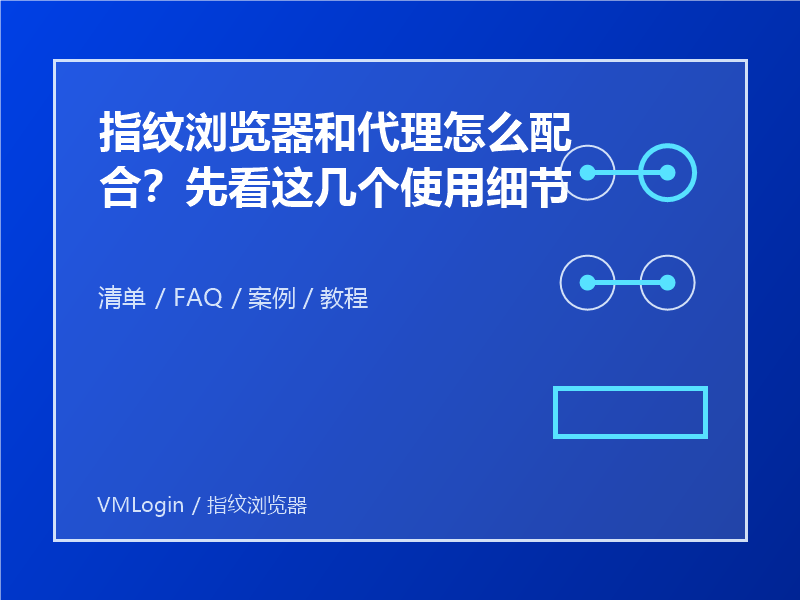 指纹浏览器和代理怎么配合?先看这几个使用细节 1 指纹浏览器和代理怎么配合?先看这几个使用细节
