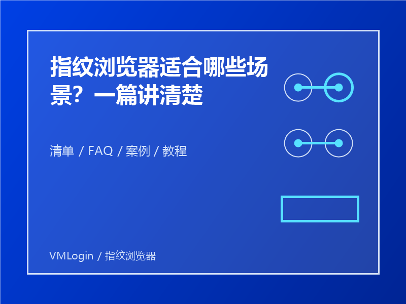 指纹浏览器适合哪些场景？一篇讲清楚