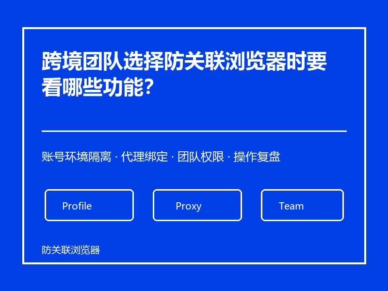 跨境团队选择防关联浏览器时要看哪些功能？