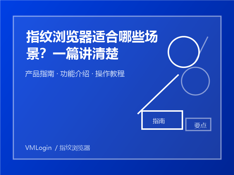 指纹浏览器适合哪些场景？一篇讲清楚